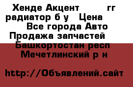 Хенде Акцент 1995-99гг радиатор б/у › Цена ­ 2 700 - Все города Авто » Продажа запчастей   . Башкортостан респ.,Мечетлинский р-н